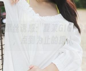 美媛馆 - 黑丝诱惑：夏茉GIGI的套图合集，点到为止的撩人